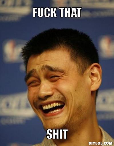 Name:  domainku.com Yao-Ming-Meme-Generator-Fuck-That-Shit-Fe9d08.jpg
Views: 89
Size:  22,0 KB